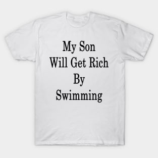 My Son Will Get Rich By Swimming T-Shirt